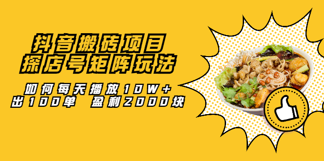 （2062期）抖音搬砖项目：探店号矩阵玩法，如何每天播放10W+出100单 盈利2000块-副业心选