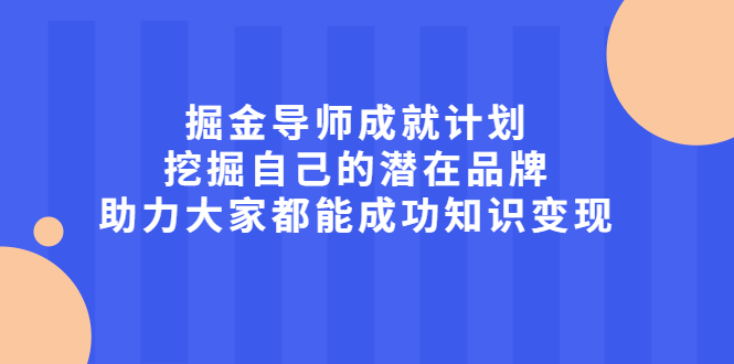 （2050期）掘金导师成就计划，挖掘自己的潜在品牌，助力大家都能成功知识变现 - 副业心选-副业心选