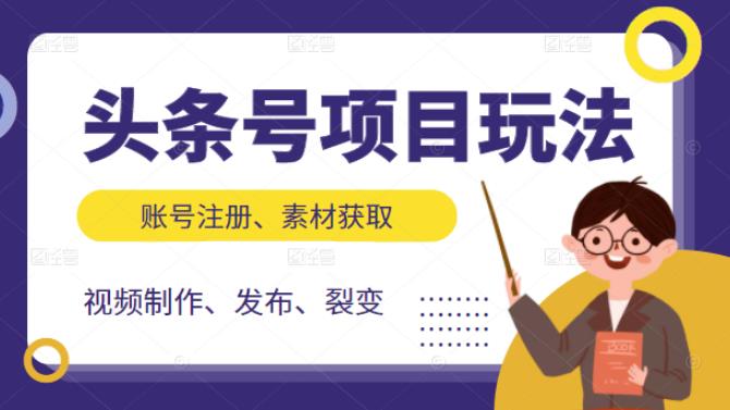 （2071期）头条号项目玩法，从账号注册，素材获取到视频制作发布和裂变全方位教学 - 副业心选-副业心选