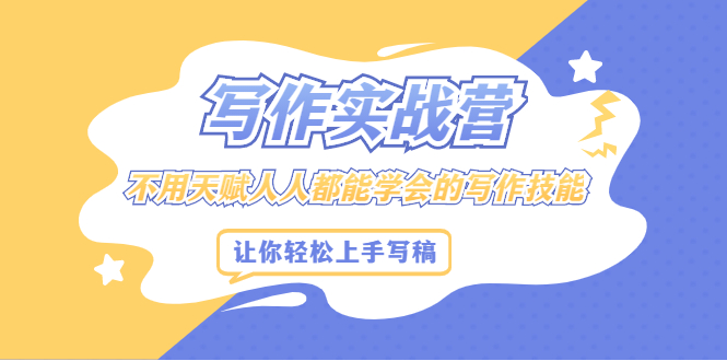 （2045期）写作实战营，不用天赋人人都能学会的写作技能，让你轻松写稿变现-副业心选