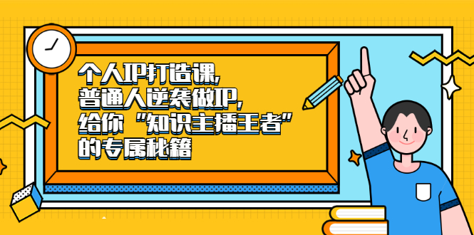 （2046期）个人IP打造课，普通人逆袭做IP，给你“知识主播王者”的专属秘籍-副业心选