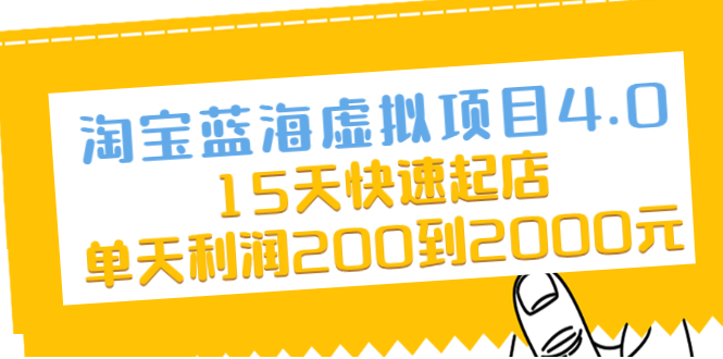 （2038期）淘宝蓝海虚拟项目4.0，15天快速起店，单天利润200到2000元-副业心选