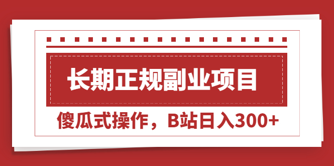 （2051期）长期正规副业项目，傻瓜式操作，B站日入300+ - 副业心选-副业心选
