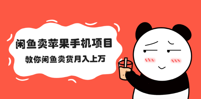 （2040期）闲鱼卖苹果手机项目，教你闲鱼卖货月入上万-副业心选