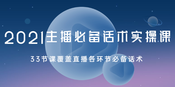 （2029期）2021主播必备话术实操课，33节课覆盖直播各环节必备话术-副业心选