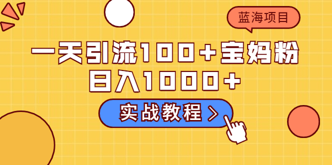 （2036期）一天引流100+宝妈粉，日入1000+马上持续变现 蓝海项目（实战教程） - 副业心选-副业心选