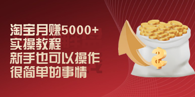 （2024期）淘宝月赚5000+实操教程，新手也可以操作，很简单的事情 - 副业心选-副业心选