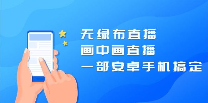 （2035期）无绿布直播，画中画直播，一部安卓手机搞定【视频课程】 - 副业心选-副业心选