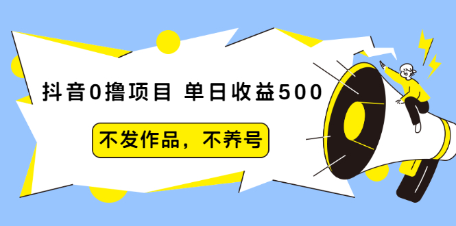 （2011期）抖音0撸项目：单日收益500，不发作品，不养号【视频课程】-副业心选