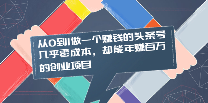 （2004期）从0到1做一个赚钱的头条号，几乎零成本，却能年赚百万的创业项目 - 副业心选-副业心选