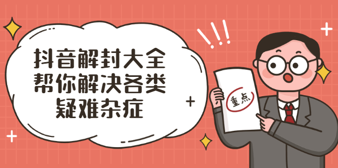 （2000期）抖音解封大全，帮你解决各类疑难杂症（封禁话术和模板）-副业心选