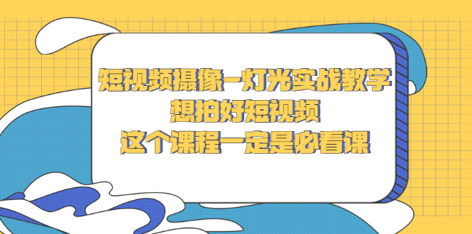 （2713期）短视频摄像-灯光实战教学，想拍好短视频，这个课程一定是必看课-副业心选