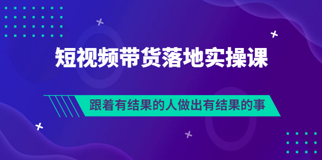 （3102期）排雷班-短视频带货落地实操课，跟着有结果的人做出有结果的事 - 副业心选-副业心选