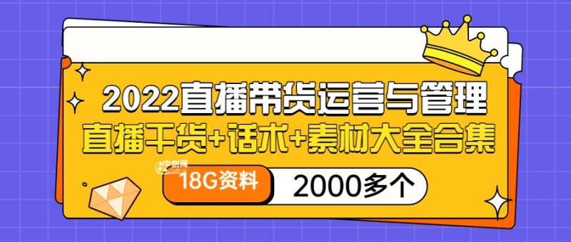 （3111期）2022直播带货运营与管理：直播干货+话术+素材大全合集（18G+2000多个）-副业心选
