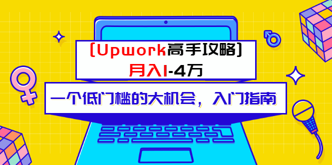 （3123期）某公众号付费内容 [Upwork高手攻略]月入1-4万 一个低门槛的大机会 入门指南 - 副业心选-副业心选