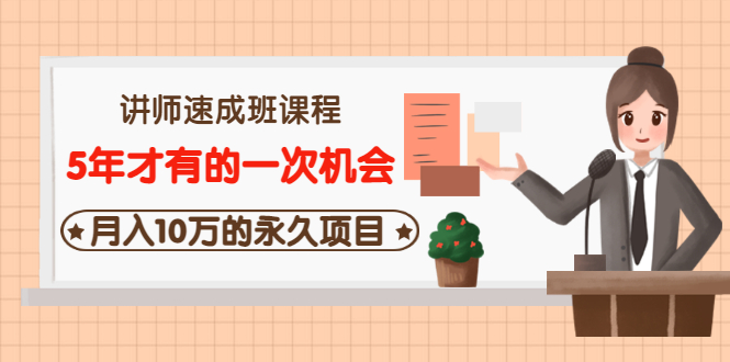 （3160期）讲师速成班课程《5年才有的一次机会，月入10万的永久项目》价值680元 - 副业心选-副业心选
