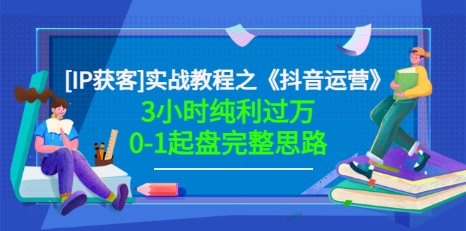 （3139期）星盒[IP获客]实战教程之《抖音运营》3小时纯利过万0-1起盘完整思路 价值498 - 副业心选-副业心选