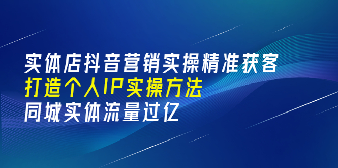 （3164期）实体店抖音营销实操精准获客、打造个人IP实操方法，同城实体流量过亿(53节) - 副业心选-副业心选