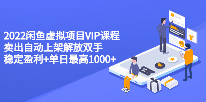 （3143期）2022闲鱼虚拟项目VIP课程，卖出自动上架解放双手 稳定盈利+单日最高1000+ - 副业心选-副业心选