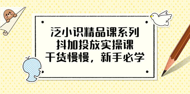 （3190期）泛小识精品课系列：抖加投放实操课，干货慢慢，新手必学（12节视频课） - 副业心选-副业心选