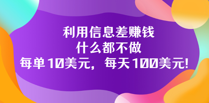 （3193期）利用信息差赚钱：什么都不做，每单10美元，每天100美元！-副业心选