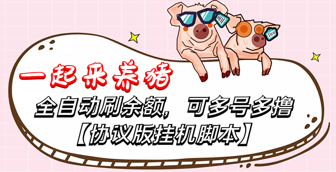 （3205期）一起来养猪全自动挂机协议脚本，多号多撸 外面号称单号一天500+【附脚本】 - 副业心选-副业心选