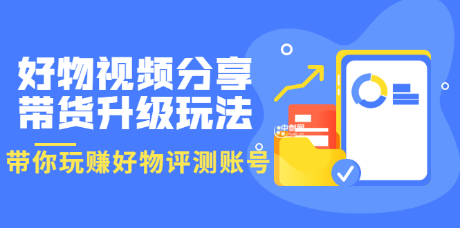 （3215期）好物视频分享带货升级玩法：玩赚好物评测账号，月入10个W（1小时详细教程）-副业心选