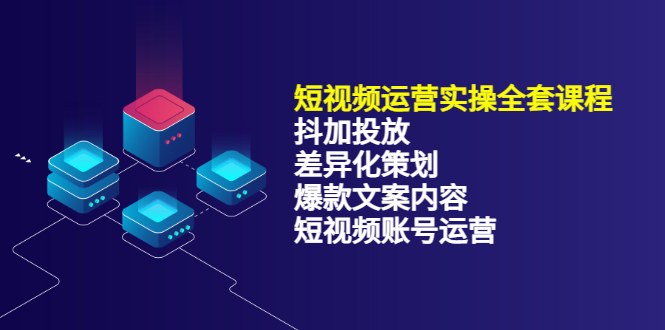 （3209期）短视频运营实操4合1，抖加投放+差异化策划+爆款文案内容+短视频账号运营 - 副业心选-副业心选