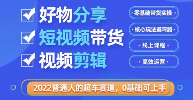 （3240期）2022普通人的超车赛道「好物分享短视频带货」利用业余时间赚钱 - 副业心选-副业心选