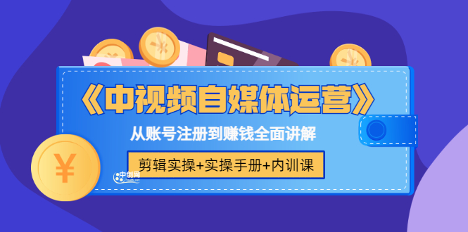 （3243期）《中视频自媒体运营》剪辑实操+实操手册+内训课，从账号注册到赚钱全面讲解 - 副业心选-副业心选