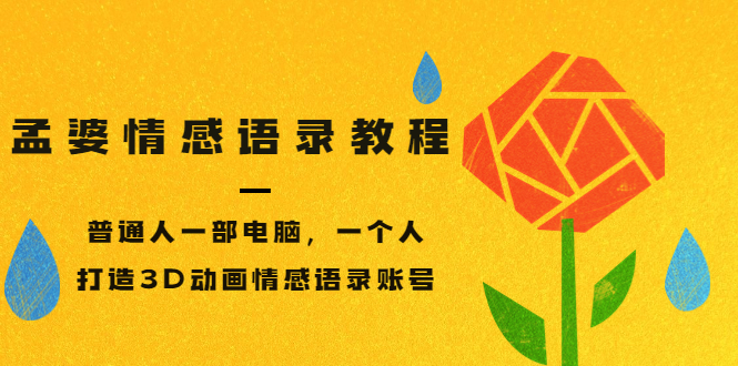 （3237期）孟婆情感语录教程，普通人一部电脑，一个人，打造3D动画情感语录账号 - 副业心选-副业心选