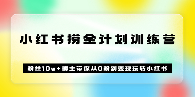 （3248期）《小红书捞金计划训练营》粉丝10w+博主带你从0粉到变现玩转小红书（72节课) - 副业心选-副业心选