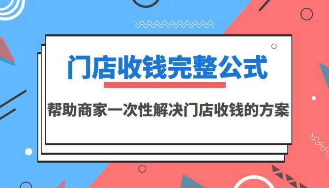 （3251期）门店收钱完整公式，帮助商家一次性解决门店收钱的方案（价值499元） - 副业心选-副业心选
