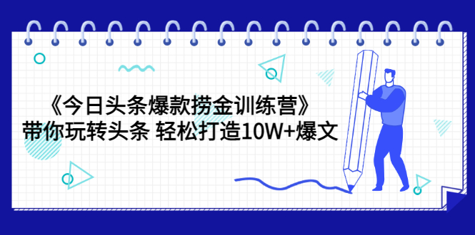 （3264期）《今日头条爆款捞金训练营》带你玩转头条 轻松打造10W+爆文（44节课）-副业心选