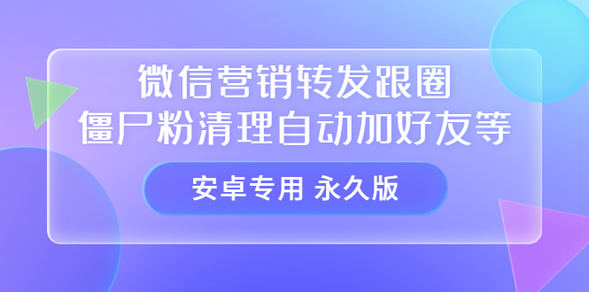 （3256期）【安卓专用】微信营销转发跟圈僵尸粉清理自动加好友等【永久版】-副业心选