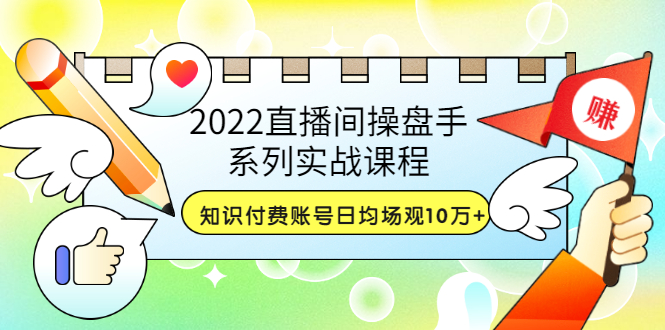 （3270期）2022直播间操盘手系列实战课程：知识付费账号日均场观10万+(21节视频课) - 副业心选-副业心选