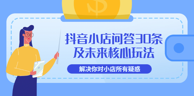 （3267期）抖音小店问答30条及未来核心玩法，解决你对小店所有疑惑【3节视频课】 - 副业心选-副业心选