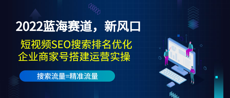 （3307期）2022蓝海赛道，新风口：短视频SEO搜索排名优化+企业商家号搭建运营实操 - 副业心选-副业心选