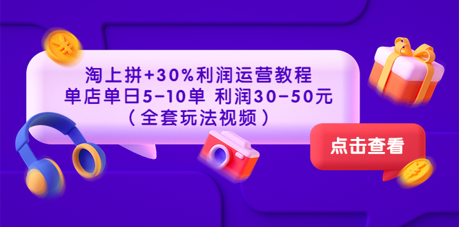 （3322期）淘上拼+30%利润运营教程 ：单店单日5-10单 利润30-50元（全套玩法视频） - 副业心选-副业心选