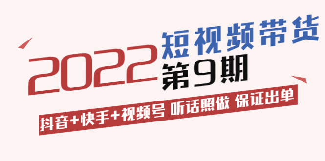 （3309期）短视频带货第9期：抖音+快手+视频号 听话照做 保证出单 - 副业心选-副业心选