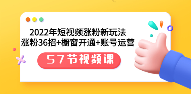 （3356期）2022年短视频涨粉新玩法：涨粉36招+橱窗开通+账号运营（57节视频课） - 副业心选-副业心选