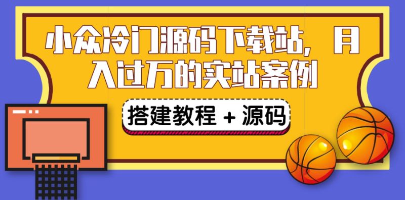 （3374期）搭建一个小众冷门源码下载站，卖源码或卖VIP会员 轻松月入过万（教程+源码)-副业心选