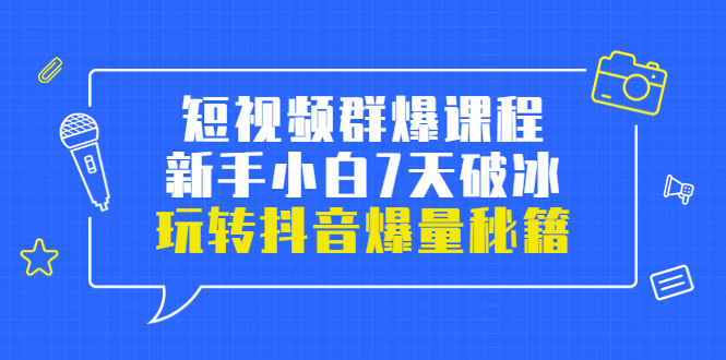 （3390期）小九归途·短视频群爆课程：新手小白7天破冰，玩转抖音爆量秘籍 - 副业心选-副业心选