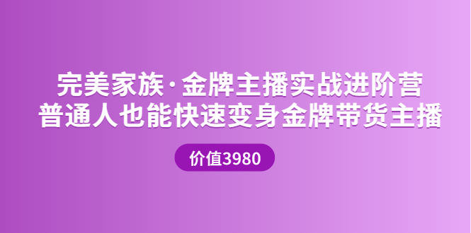 （3411期）金牌主播实战进阶营 普通人也能快速变身金牌带货主播-副业心选