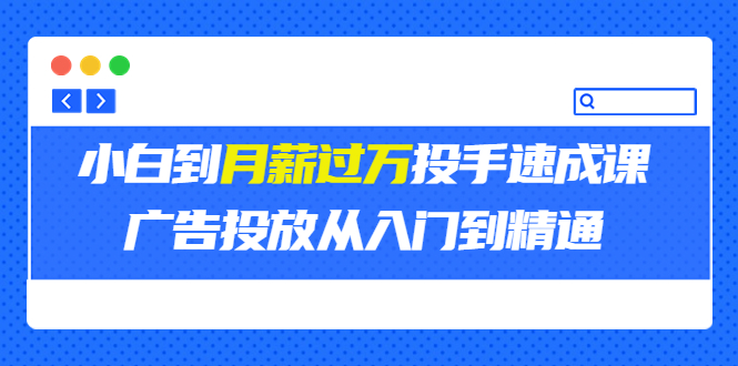 （3404期）外面卖3499的小白到月薪过万投手速成课，广告投放从入门到精通（第二期） - 副业心选-副业心选
