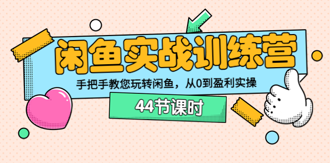 （3416期）闲鱼实战训练营：手把手教您玩转闲鱼，从0到盈利实操（44节课时）-副业心选