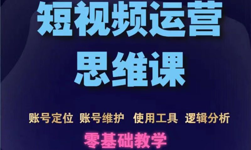 （3414期）短视频运营思维课：账号定位+账号维护+使用工具+逻辑分析（10节课）-副业心选
