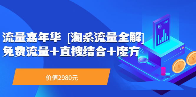 （3458期）流量嘉年华 [淘系流量全解]系列课：免费流量+直搜结合+魔方（价值2980）-副业心选