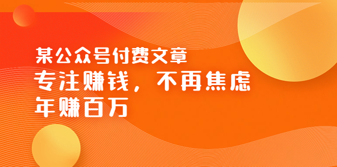 （3440期）某公众号付费文章《专注赚钱，不再焦虑，年赚百万》焦虑，不赚钱，解药在这 - 副业心选-副业心选