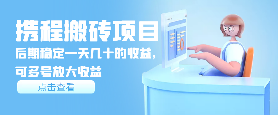 （3457期）携程搬砖项目，后期稳定一天几十的收益，可多号放大收益 - 副业心选-副业心选